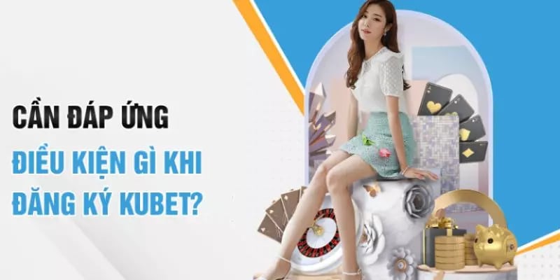 Có những điều kiện nào cần đáp ứng để đăng ký tài khoản KUBET?